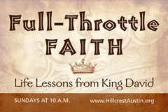 FULL-THROTTLE FAITH
Life Lessons from King David
(Sundays @ 10)
Hillcrest Baptist Church
www.HillcrestAustin.org